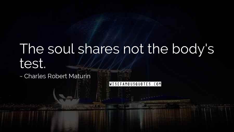 Charles Robert Maturin Quotes: The soul shares not the body's test.