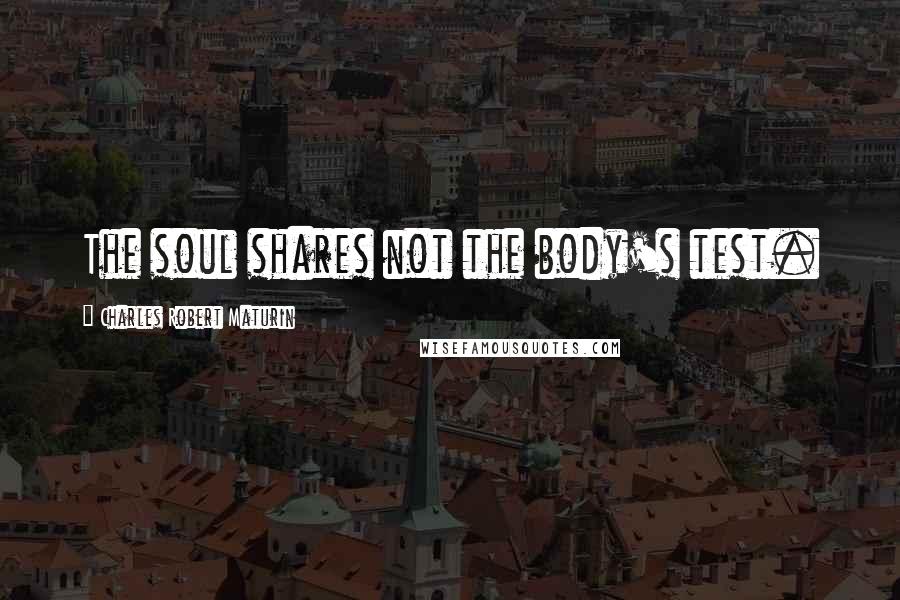 Charles Robert Maturin Quotes: The soul shares not the body's test.