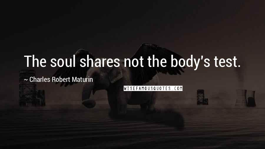 Charles Robert Maturin Quotes: The soul shares not the body's test.