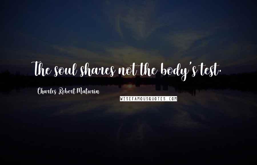 Charles Robert Maturin Quotes: The soul shares not the body's test.