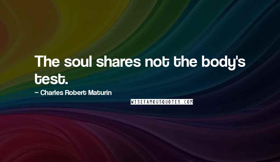 Charles Robert Maturin Quotes: The soul shares not the body's test.