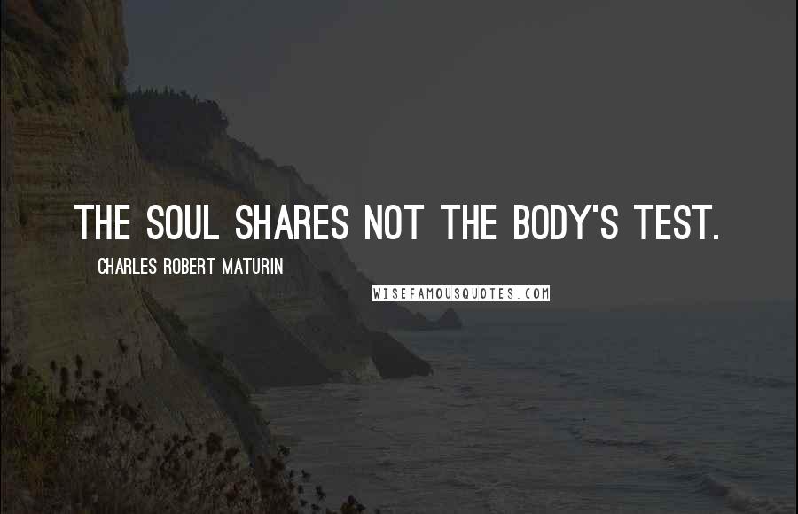 Charles Robert Maturin Quotes: The soul shares not the body's test.