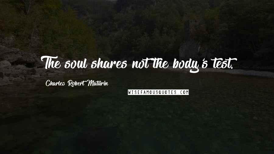 Charles Robert Maturin Quotes: The soul shares not the body's test.