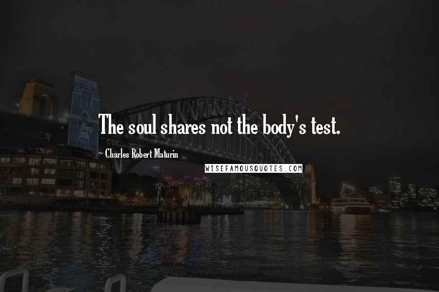 Charles Robert Maturin Quotes: The soul shares not the body's test.