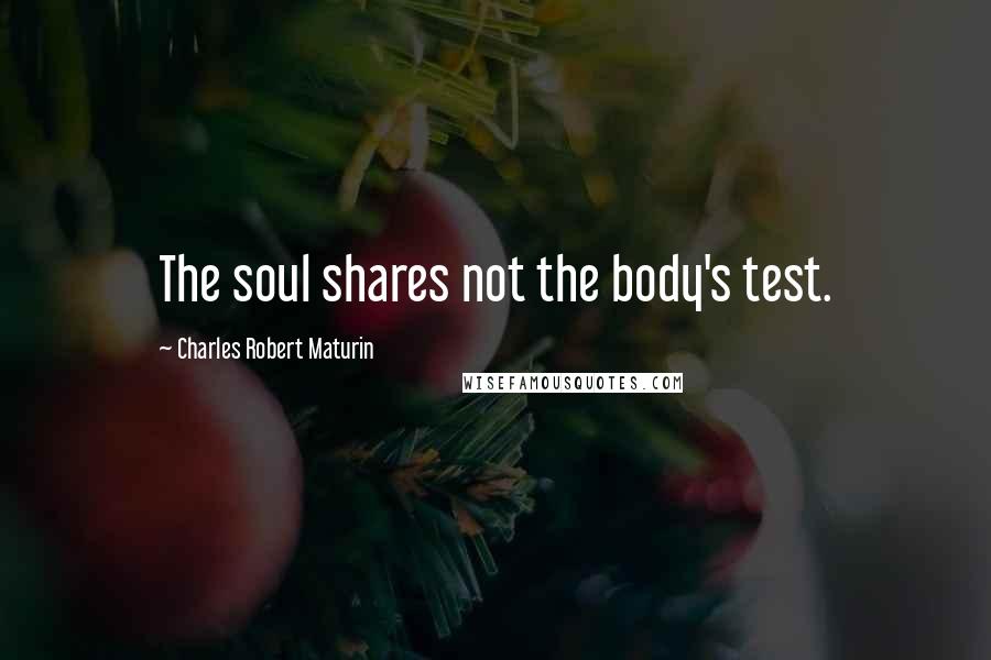 Charles Robert Maturin Quotes: The soul shares not the body's test.