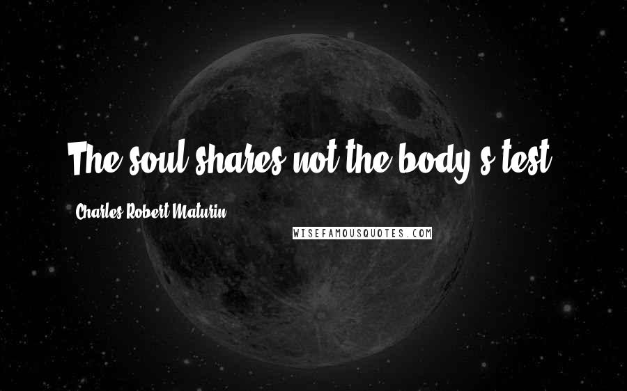 Charles Robert Maturin Quotes: The soul shares not the body's test.