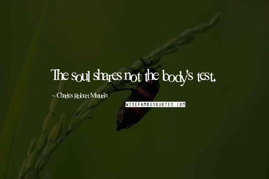 Charles Robert Maturin Quotes: The soul shares not the body's test.