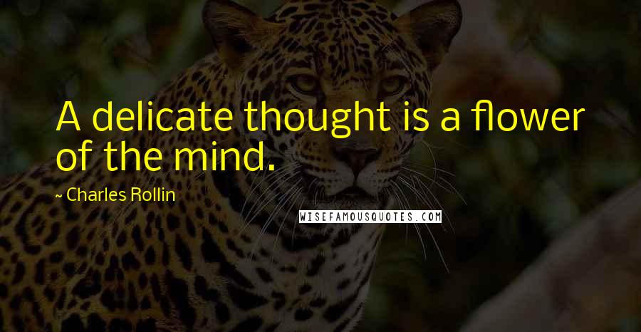 Charles Rollin Quotes: A delicate thought is a flower of the mind.