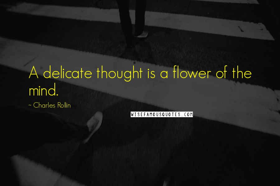 Charles Rollin Quotes: A delicate thought is a flower of the mind.