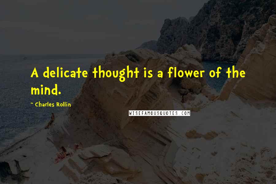 Charles Rollin Quotes: A delicate thought is a flower of the mind.