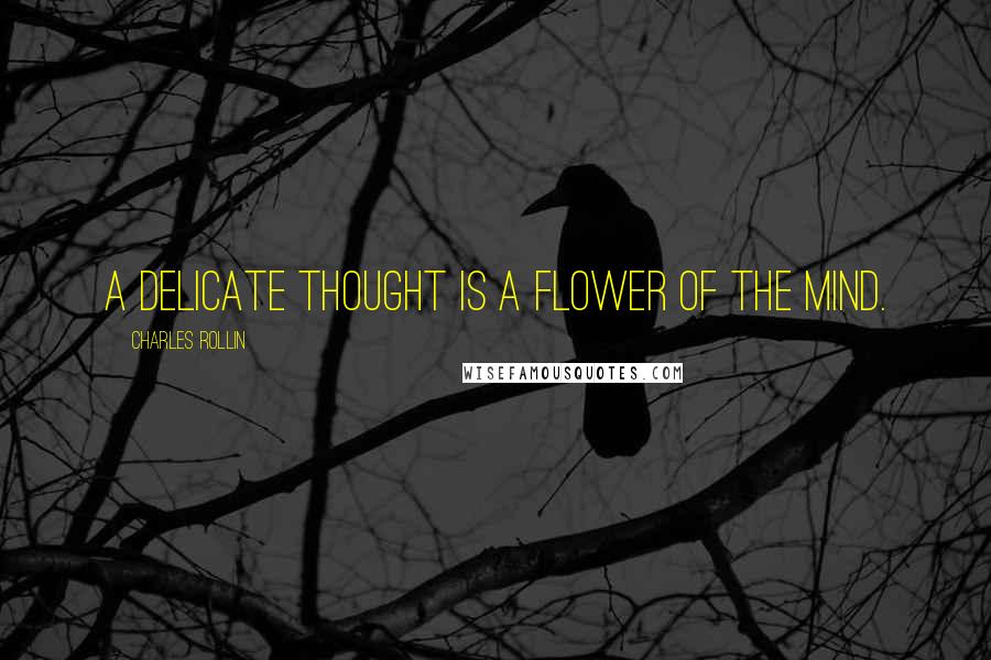 Charles Rollin Quotes: A delicate thought is a flower of the mind.