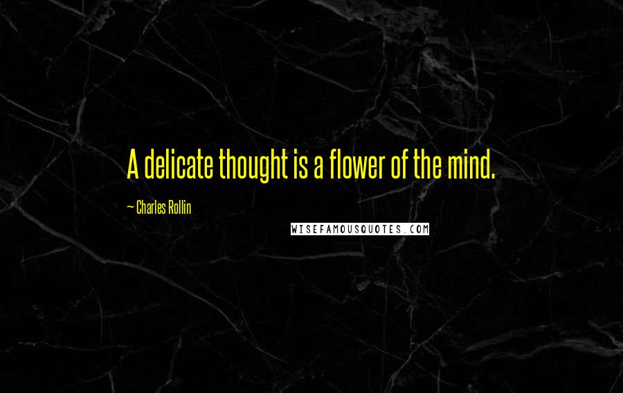 Charles Rollin Quotes: A delicate thought is a flower of the mind.
