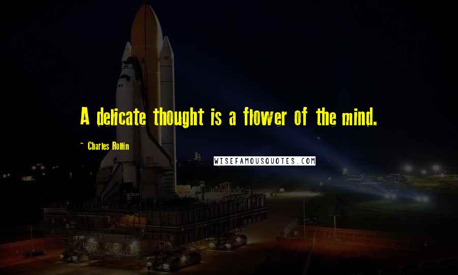 Charles Rollin Quotes: A delicate thought is a flower of the mind.