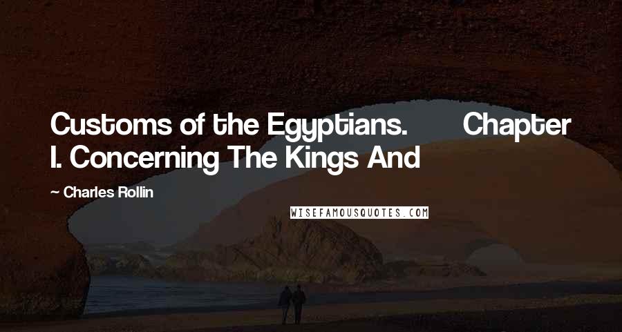 Charles Rollin Quotes: Customs of the Egyptians.       Chapter I. Concerning The Kings And