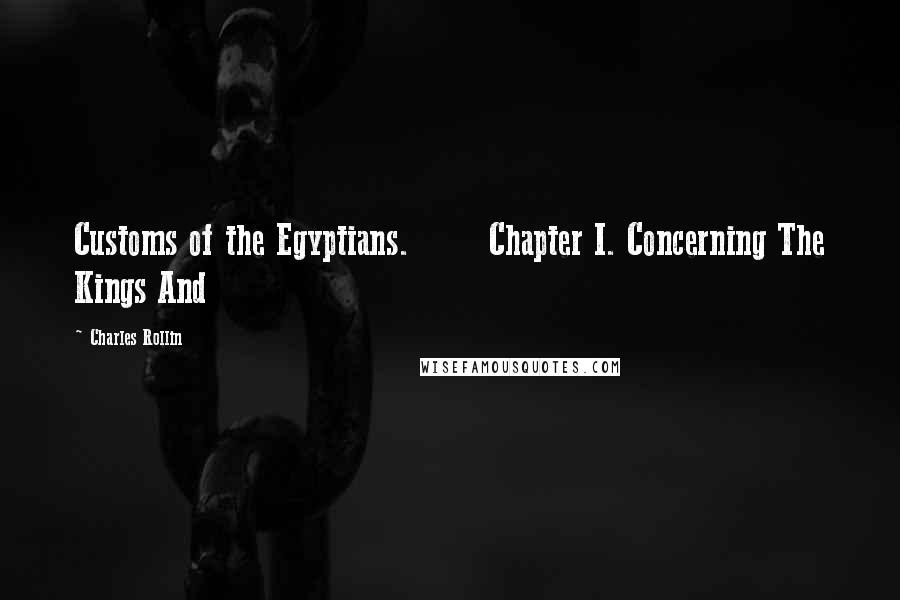 Charles Rollin Quotes: Customs of the Egyptians.       Chapter I. Concerning The Kings And