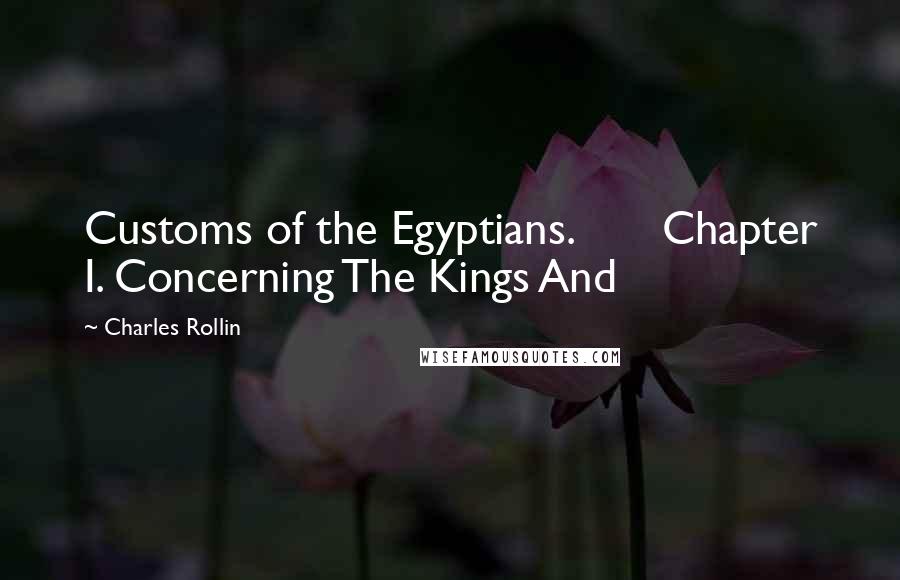 Charles Rollin Quotes: Customs of the Egyptians.       Chapter I. Concerning The Kings And