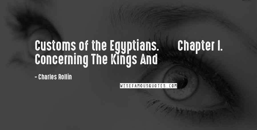 Charles Rollin Quotes: Customs of the Egyptians.       Chapter I. Concerning The Kings And