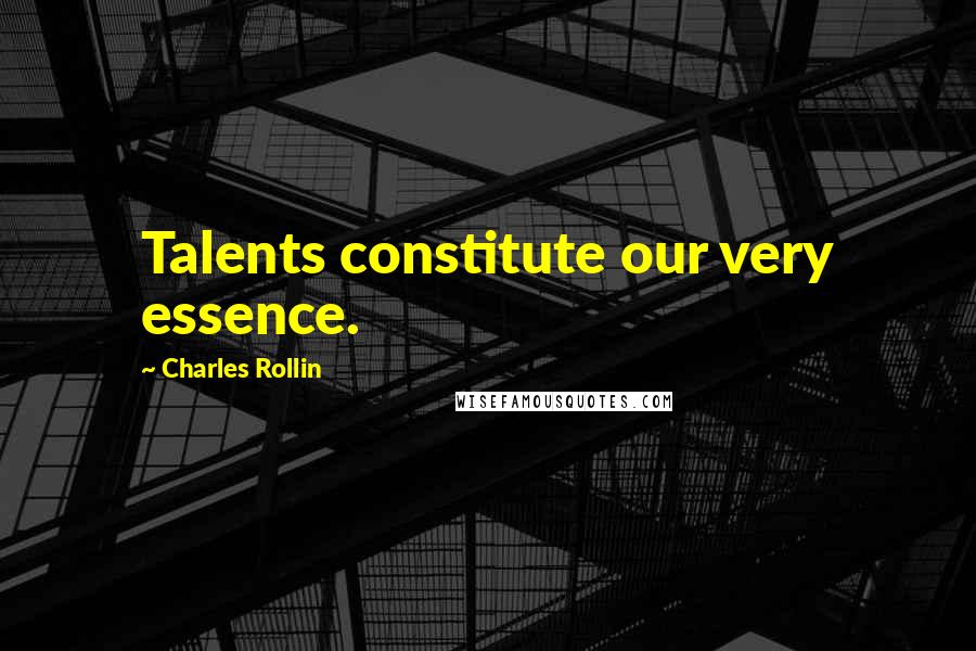 Charles Rollin Quotes: Talents constitute our very essence.