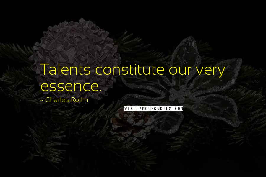 Charles Rollin Quotes: Talents constitute our very essence.