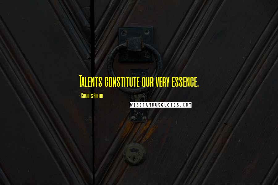 Charles Rollin Quotes: Talents constitute our very essence.