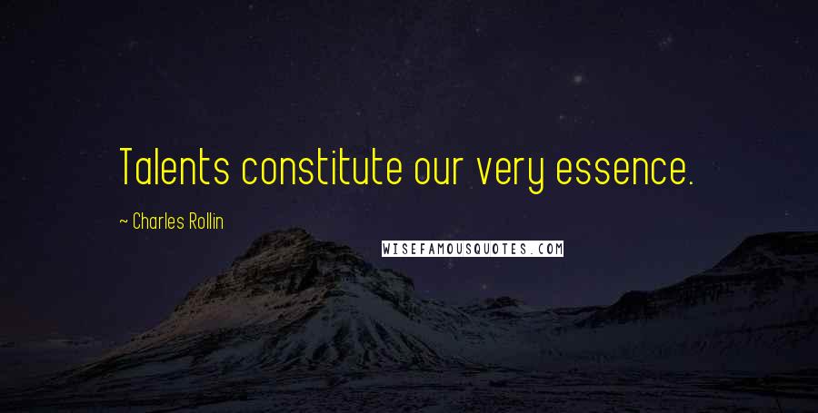 Charles Rollin Quotes: Talents constitute our very essence.