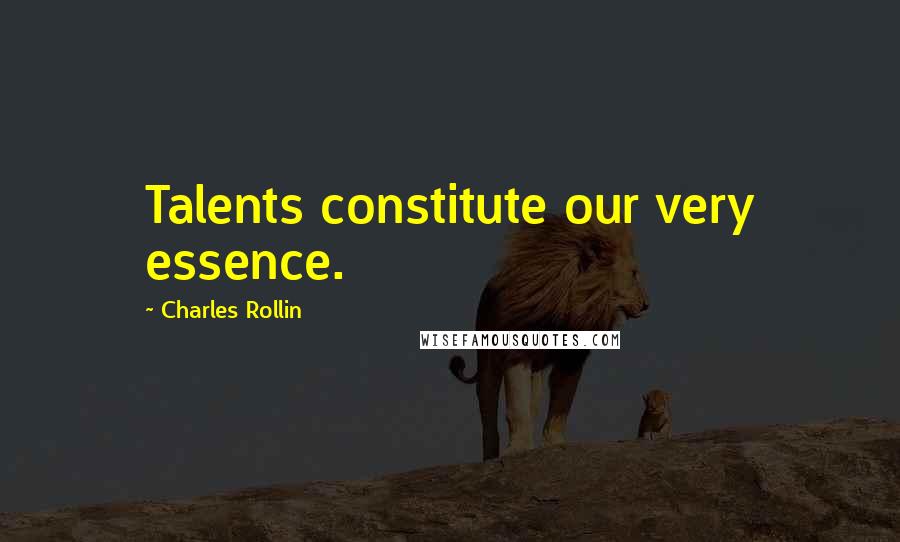 Charles Rollin Quotes: Talents constitute our very essence.