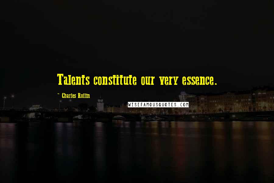 Charles Rollin Quotes: Talents constitute our very essence.