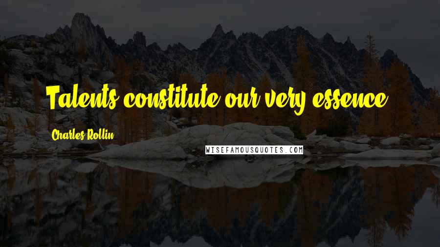 Charles Rollin Quotes: Talents constitute our very essence.