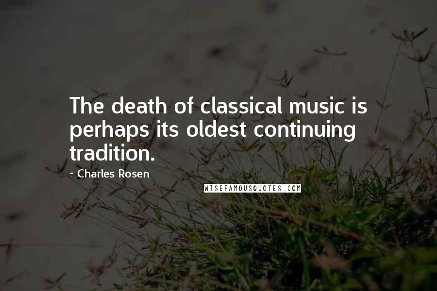 Charles Rosen Quotes: The death of classical music is perhaps its oldest continuing tradition.