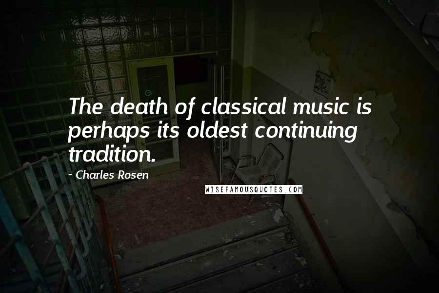 Charles Rosen Quotes: The death of classical music is perhaps its oldest continuing tradition.