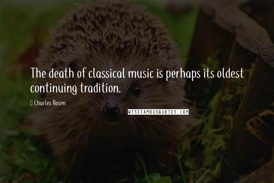 Charles Rosen Quotes: The death of classical music is perhaps its oldest continuing tradition.