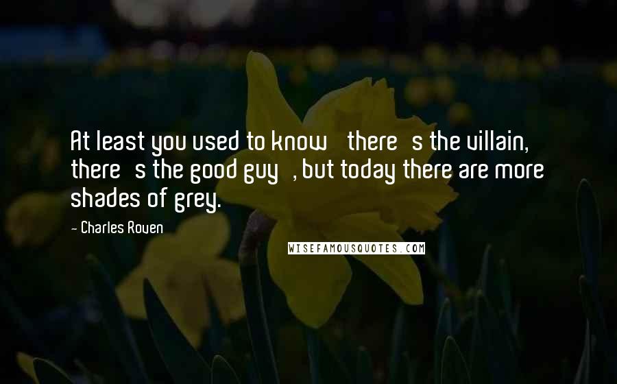 Charles Roven Quotes: At least you used to know 'there's the villain, there's the good guy', but today there are more shades of grey.