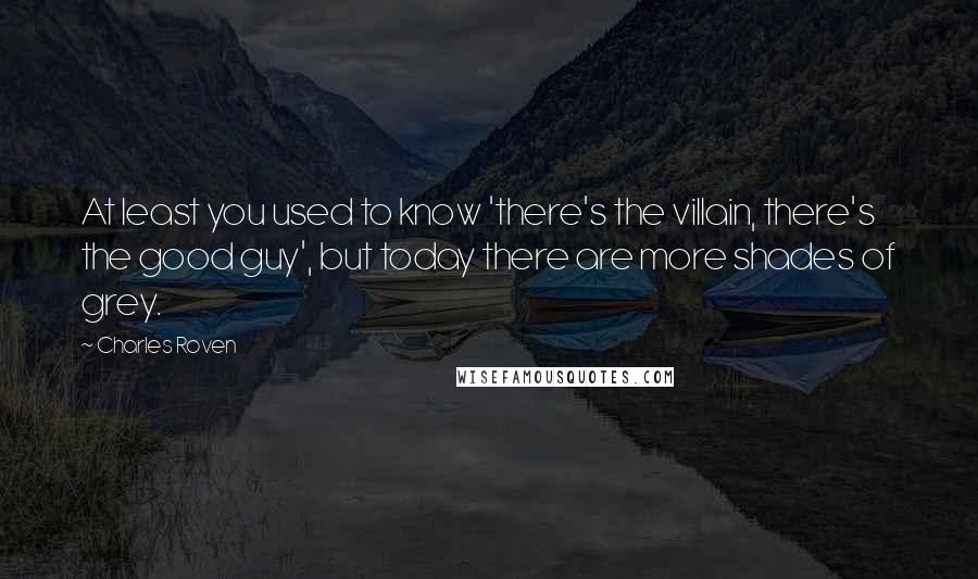 Charles Roven Quotes: At least you used to know 'there's the villain, there's the good guy', but today there are more shades of grey.