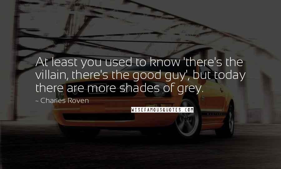 Charles Roven Quotes: At least you used to know 'there's the villain, there's the good guy', but today there are more shades of grey.