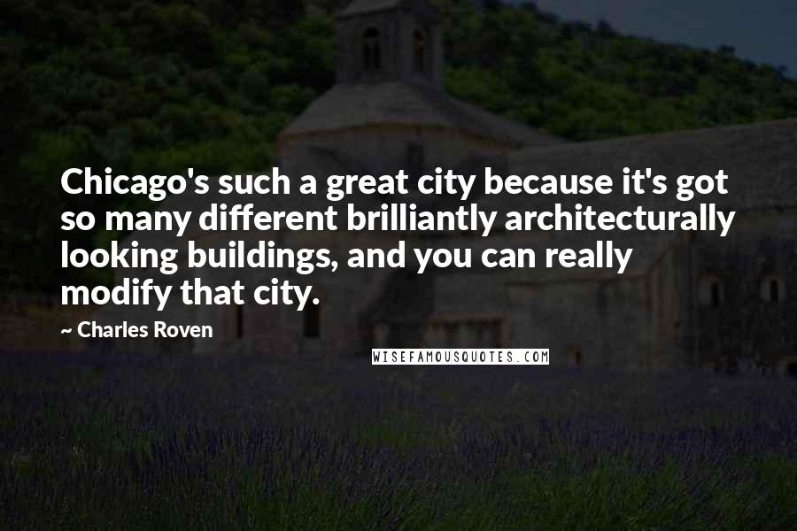 Charles Roven Quotes: Chicago's such a great city because it's got so many different brilliantly architecturally looking buildings, and you can really modify that city.