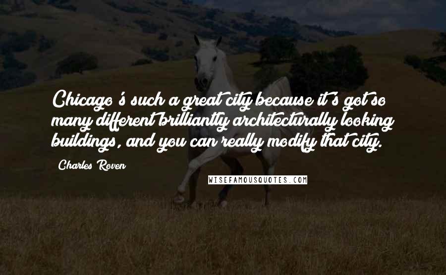 Charles Roven Quotes: Chicago's such a great city because it's got so many different brilliantly architecturally looking buildings, and you can really modify that city.