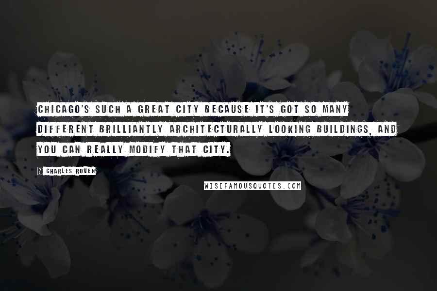 Charles Roven Quotes: Chicago's such a great city because it's got so many different brilliantly architecturally looking buildings, and you can really modify that city.