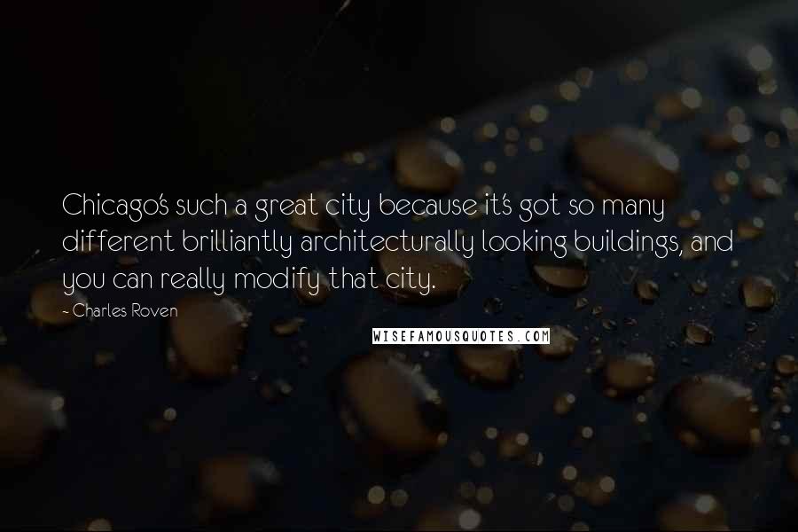 Charles Roven Quotes: Chicago's such a great city because it's got so many different brilliantly architecturally looking buildings, and you can really modify that city.