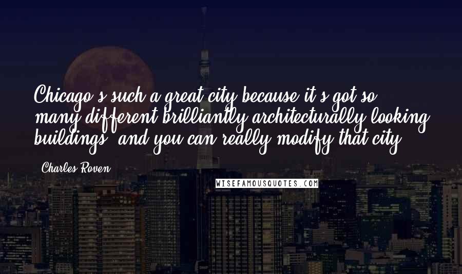 Charles Roven Quotes: Chicago's such a great city because it's got so many different brilliantly architecturally looking buildings, and you can really modify that city.