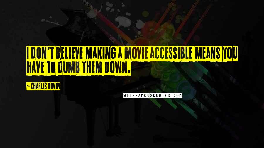 Charles Roven Quotes: I don't believe making a movie accessible means you have to dumb them down.