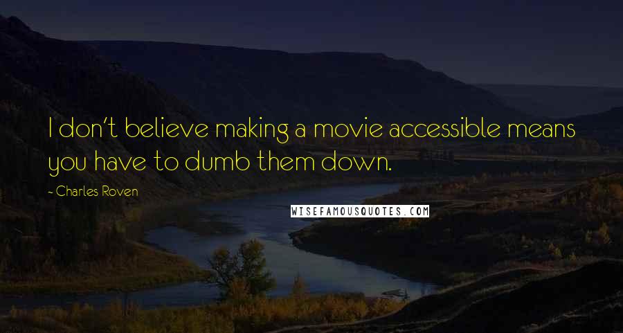 Charles Roven Quotes: I don't believe making a movie accessible means you have to dumb them down.