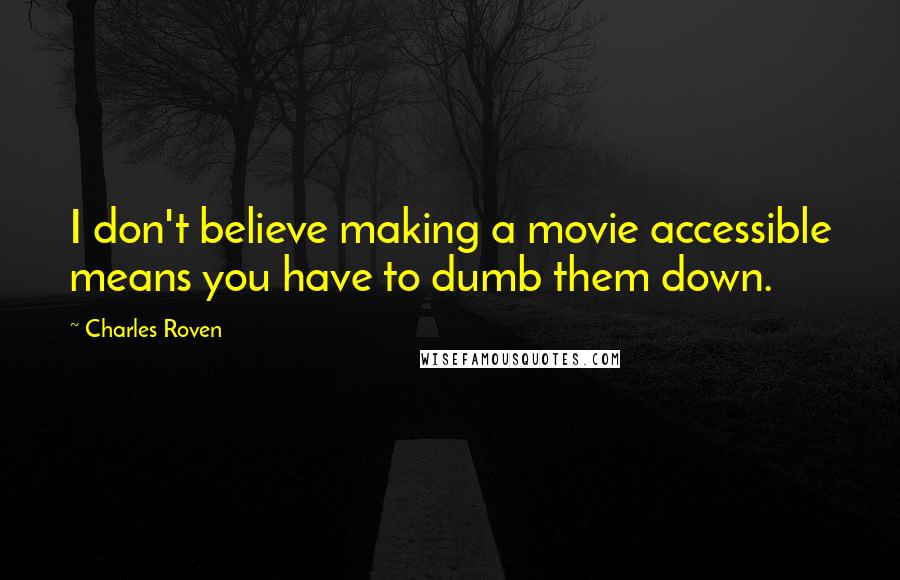 Charles Roven Quotes: I don't believe making a movie accessible means you have to dumb them down.