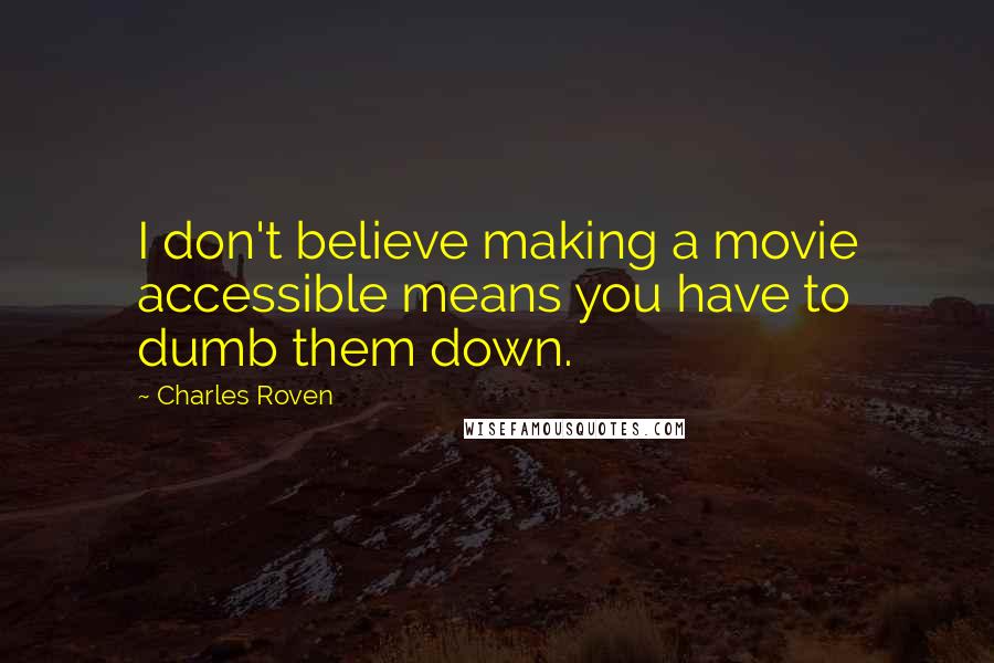 Charles Roven Quotes: I don't believe making a movie accessible means you have to dumb them down.