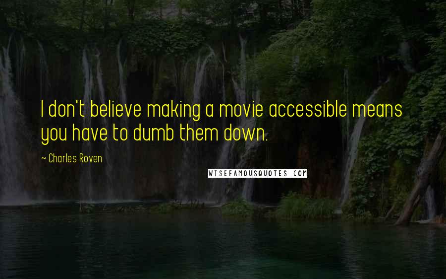 Charles Roven Quotes: I don't believe making a movie accessible means you have to dumb them down.