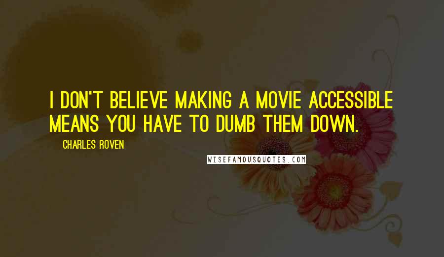 Charles Roven Quotes: I don't believe making a movie accessible means you have to dumb them down.