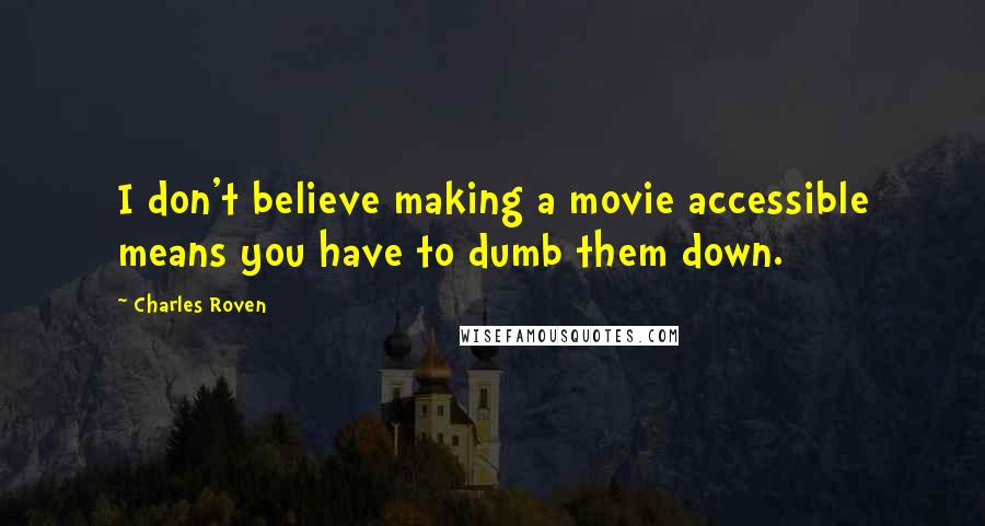 Charles Roven Quotes: I don't believe making a movie accessible means you have to dumb them down.