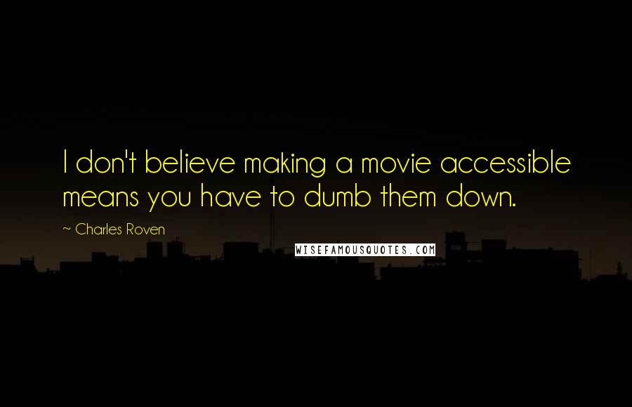 Charles Roven Quotes: I don't believe making a movie accessible means you have to dumb them down.