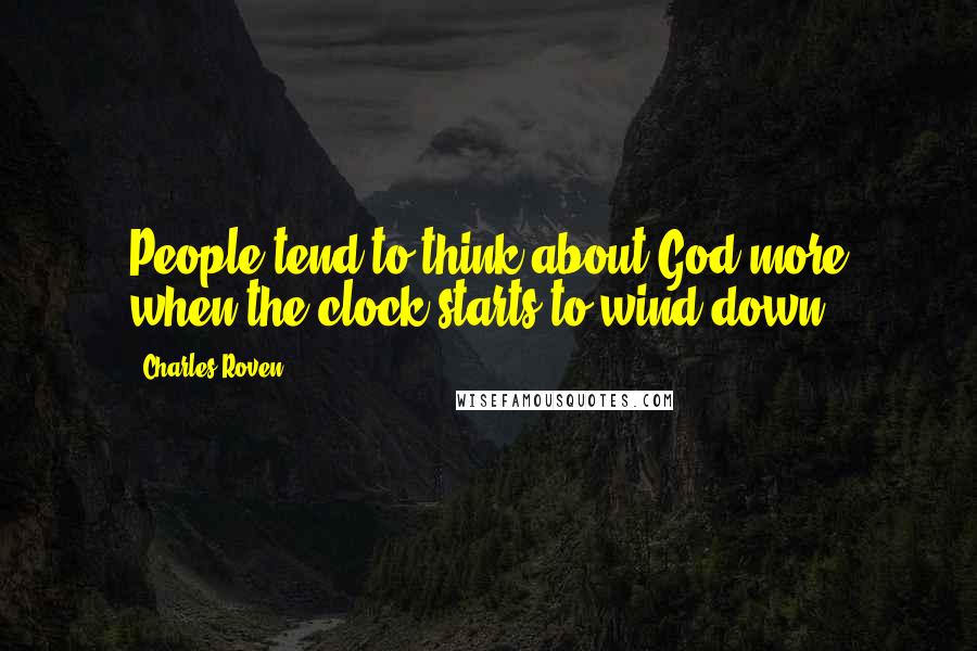 Charles Roven Quotes: People tend to think about God more when the clock starts to wind down.