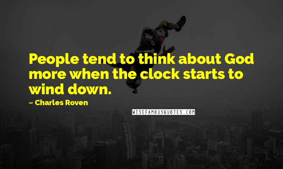 Charles Roven Quotes: People tend to think about God more when the clock starts to wind down.