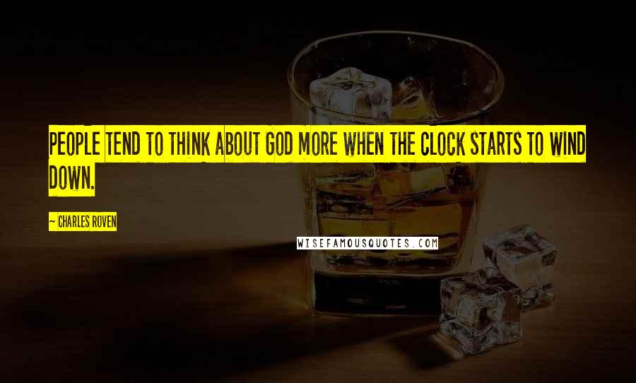 Charles Roven Quotes: People tend to think about God more when the clock starts to wind down.